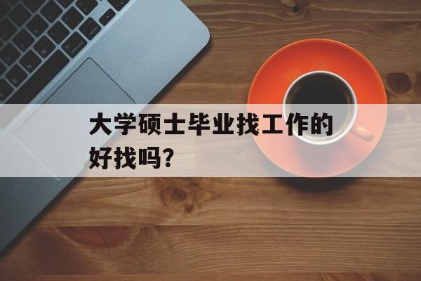 大学硕士毕业找工作的好找吗？