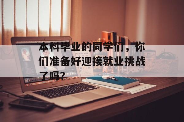 本科毕业的同学们，你们准备好迎接就业挑战了吗？