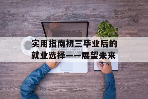 实用指南初三毕业后的就业选择——展望未来