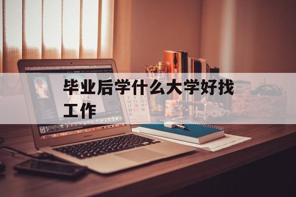 毕业后学什么大学好找工作