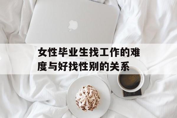 女性毕业生找工作的难度与好找性别的关系