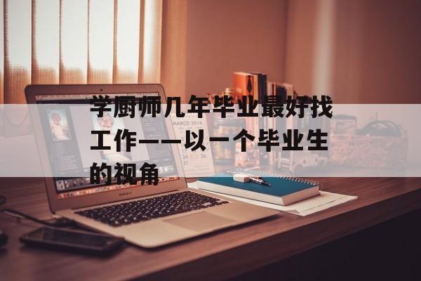 学厨师几年毕业最好找工作——以一个毕业生的视角