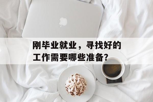 刚毕业就业，寻找好的工作需要哪些准备？