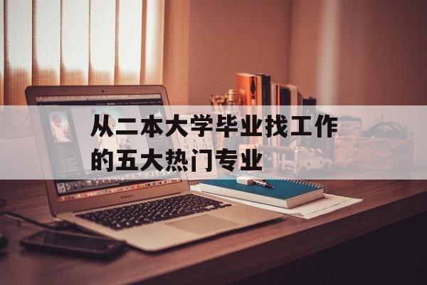 从二本大学毕业找工作的五大热门专业