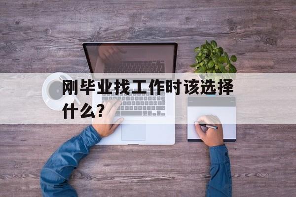 刚毕业找工作时该选择什么？