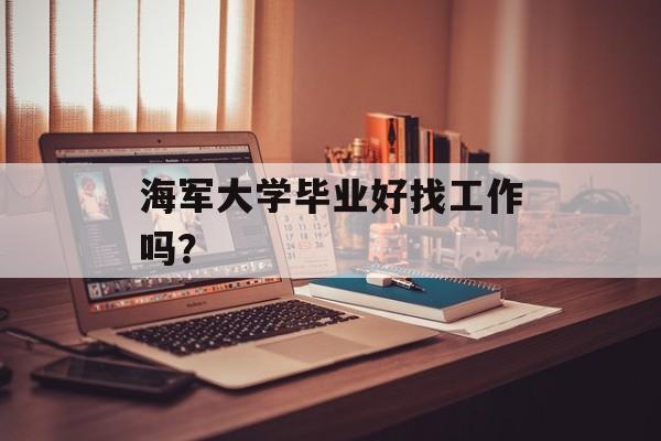 海军大学毕业好找工作吗？