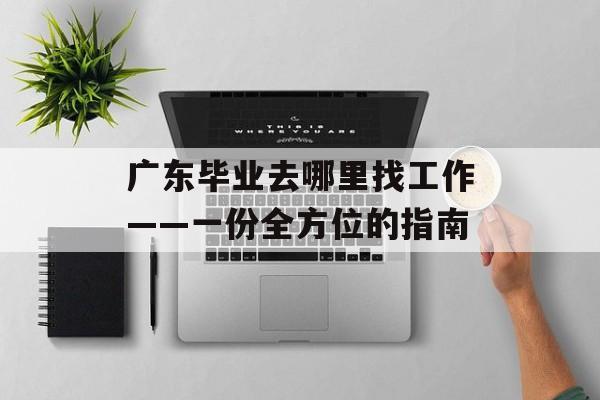 广东毕业去哪里找工作——一份全方位的指南