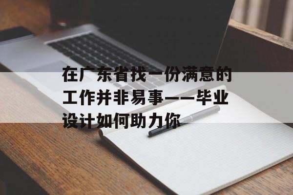 在广东省找一份满意的工作并非易事——毕业设计如何助力你