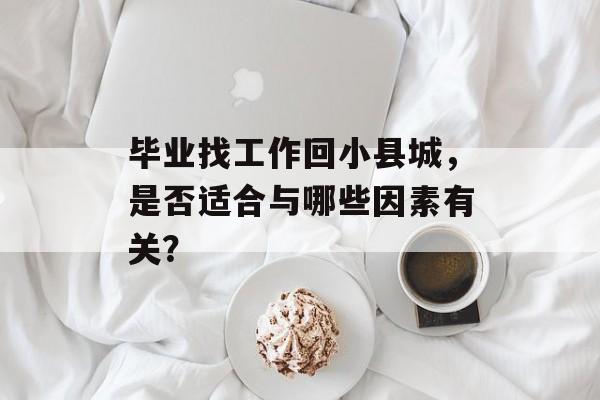 毕业找工作回小县城，是否适合与哪些因素有关？