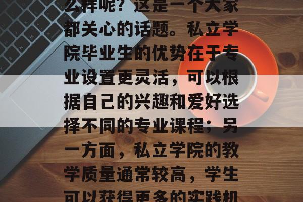 私立学院毕业找工作怎么样呢？这是一个大家都关心的话题。私立学院毕业生的优势在于专业设置更灵活，可以根据自己的兴趣和爱好选择不同的专业课程；另一方面，私立学院的教学质量通常较高，学生可以获得更多的实践机会。