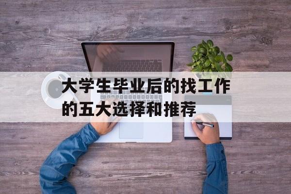 大学生毕业后的找工作的五大选择和推荐