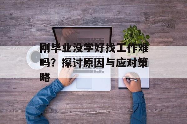 刚毕业没学好找工作难吗？探讨原因与应对策略