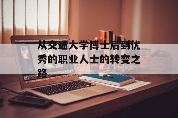 从交通大学博士后到优秀的职业人士的转变之路