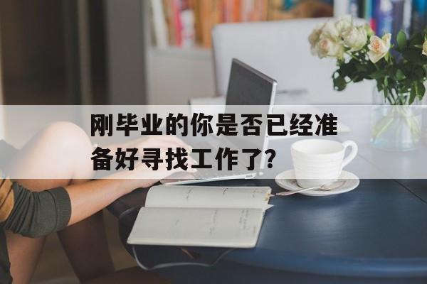 刚毕业的你是否已经准备好寻找工作了？