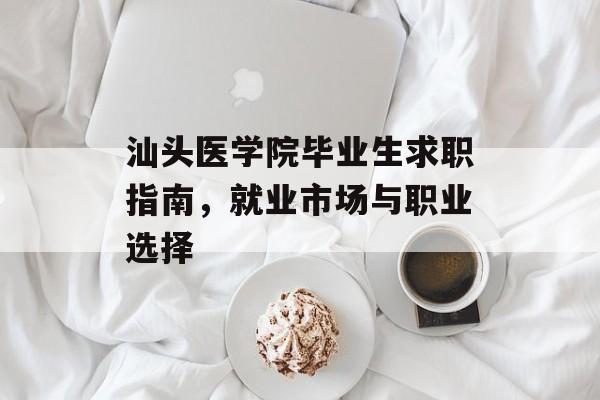 汕头医学院毕业生求职指南，就业市场与职业选择