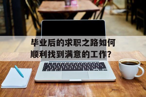 毕业后的求职之路如何顺利找到满意的工作？