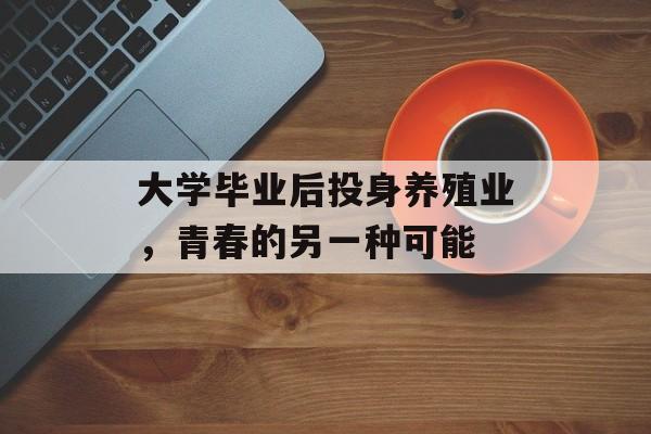 大学毕业后投身养殖业，青春的另一种可能