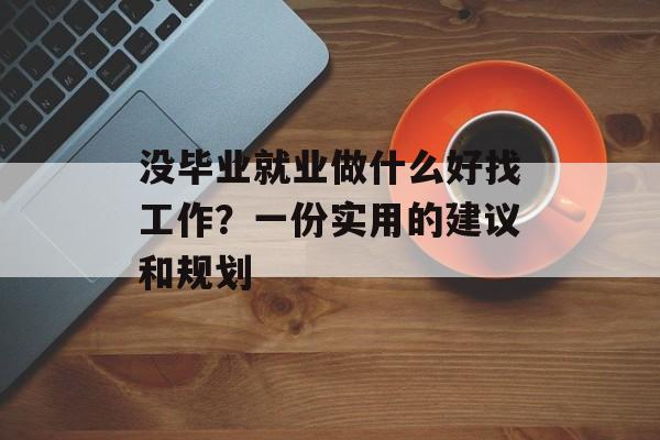 没毕业就业做什么好找工作？一份实用的建议和规划