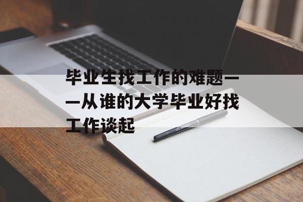 毕业生找工作的难题——从谁的大学毕业好找工作谈起