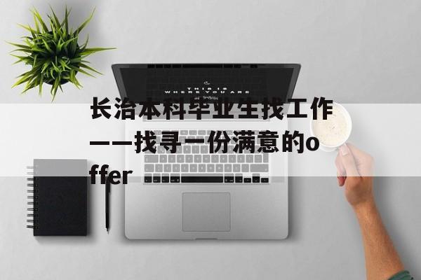 长治本科毕业生找工作——找寻一份满意的offer