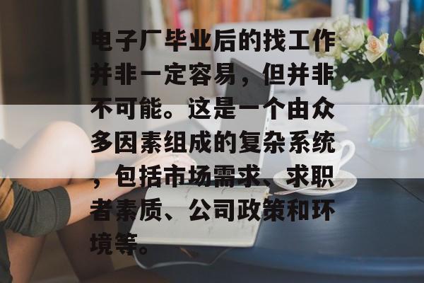 电子厂毕业后的找工作并非一定容易，但并非不可能。这是一个由众多因素组成的复杂系统，包括市场需求、求职者素质、公司政策和环境等。