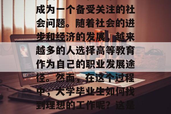 当代大学生就业难已经成为一个备受关注的社会问题。随着社会的进步和经济的发展，越来越多的人选择高等教育作为自己的职业发展途径。然而，在这个过程中，大学毕业生如何找到理想的工作呢？这是一道值得深思的问题。