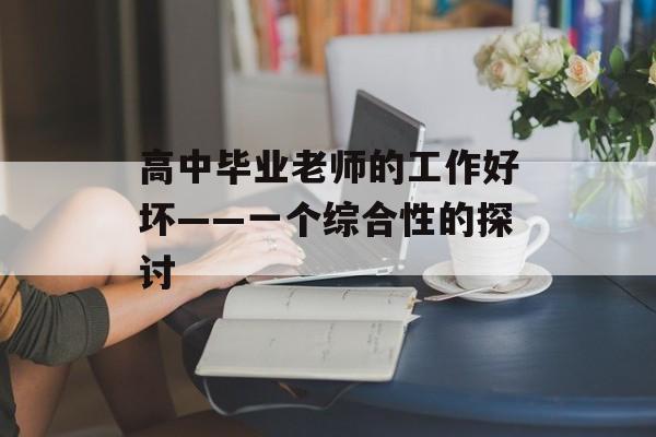 高中毕业老师的工作好坏——一个综合性的探讨