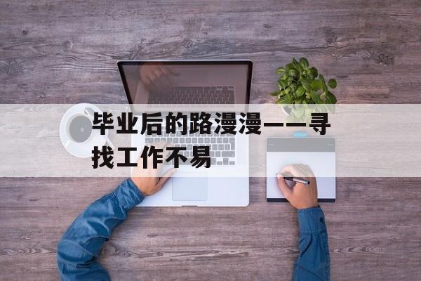 毕业后的路漫漫——寻找工作不易