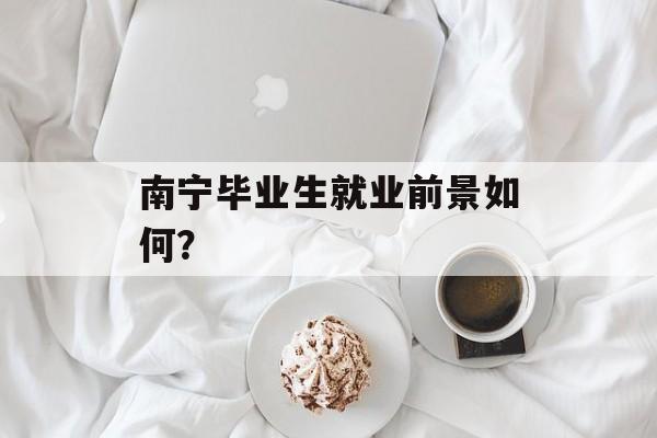 南宁毕业生就业前景如何？