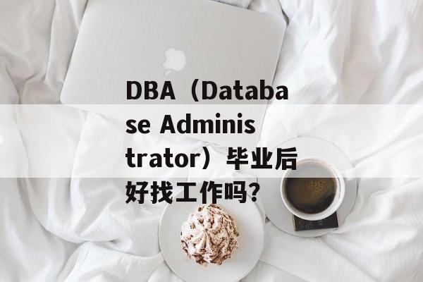 DBA（Database Administrator）毕业后好找工作吗？