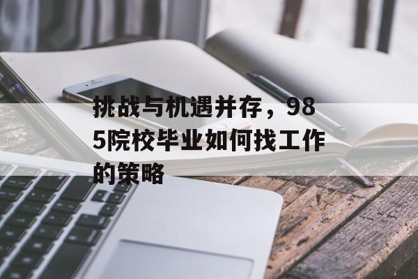 挑战与机遇并存，985院校毕业如何找工作的策略