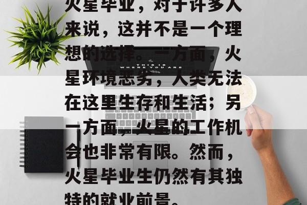 火星毕业，对于许多人来说，这并不是一个理想的选择。一方面，火星环境恶劣，人类无法在这里生存和生活；另一方面，火星的工作机会也非常有限。然而，火星毕业生仍然有其独特的就业前景。