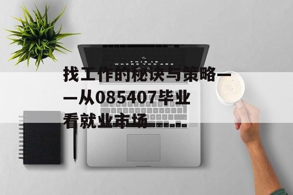 找工作的秘诀与策略——从085407毕业看就业市场