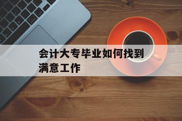 会计大专毕业如何找到满意工作