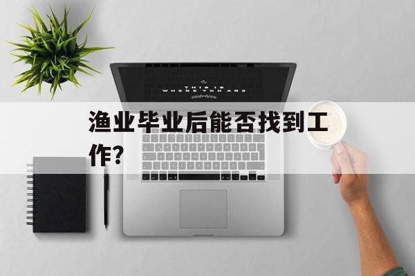 渔业毕业后能否找到工作？