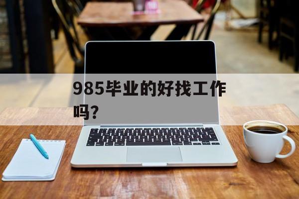 985毕业的好找工作吗？