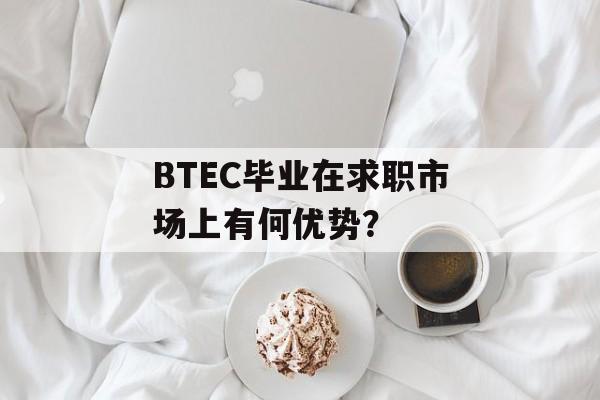 BTEC毕业在求职市场上有何优势？