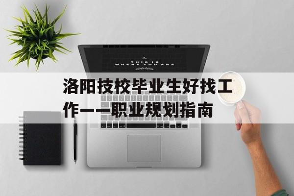 洛阳技校毕业生好找工作——职业规划指南