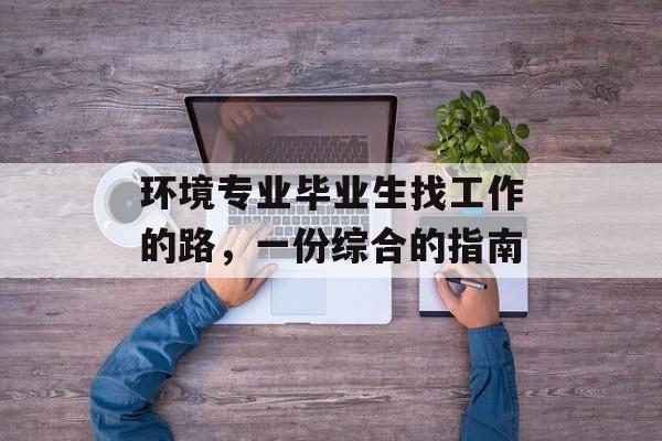 环境专业毕业生找工作的路，一份综合的指南