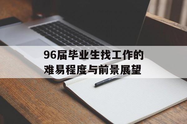 96届毕业生找工作的难易程度与前景展望