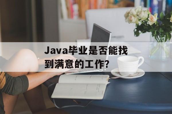 Java毕业是否能找到满意的工作？