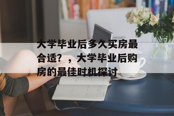 大学毕业后多久买房最合适？，大学毕业后购房的最佳时机探讨