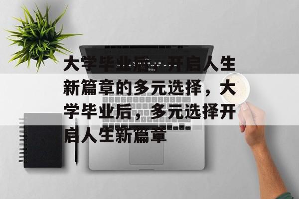 大学毕业后，开启人生新篇章的多元选择，大学毕业后，多元选择开启人生新篇章