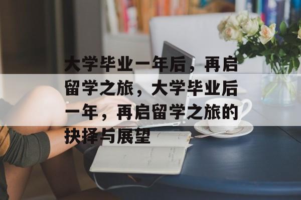 大学毕业一年后，再启留学之旅，大学毕业后一年，再启留学之旅的抉择与展望