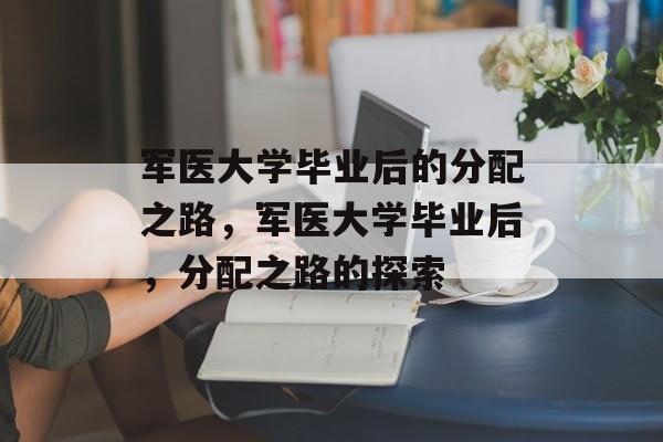 军医大学毕业后的分配之路，军医大学毕业后，分配之路的探索