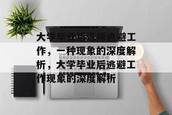 大学毕业后选择逃避工作，一种现象的深度解析，大学毕业后逃避工作现象的深度解析