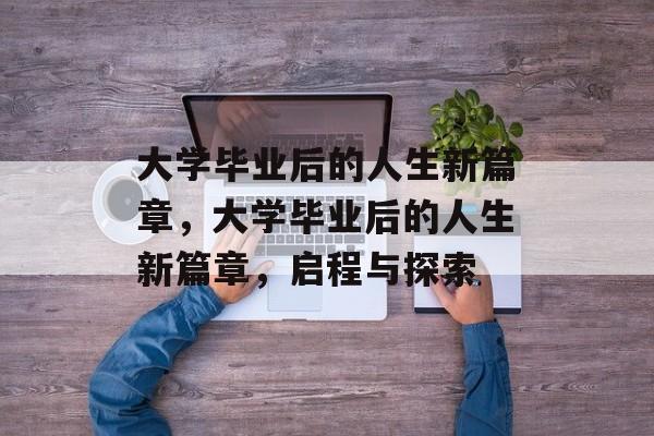 大学毕业后的人生新篇章，大学毕业后的人生新篇章，启程与探索