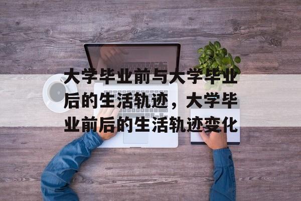 大学毕业前与大学毕业后的生活轨迹，大学毕业前后的生活轨迹变化