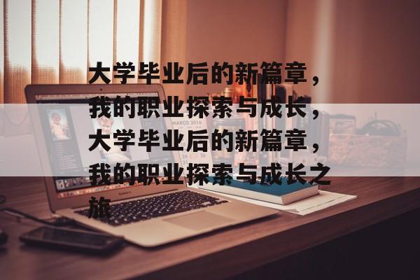 大学毕业后的新篇章，我的职业探索与成长，大学毕业后的新篇章，我的职业探索与成长之旅