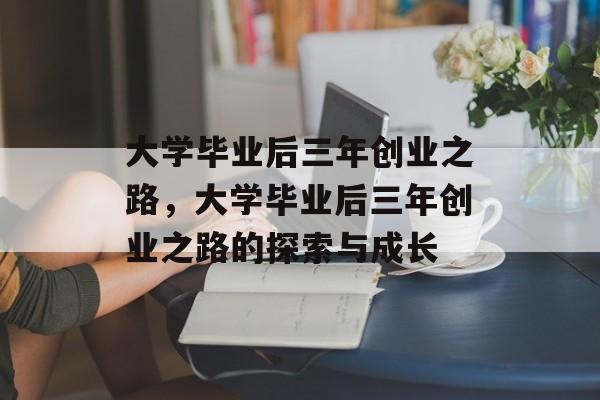 大学毕业后三年创业之路，大学毕业后三年创业之路的探索与成长